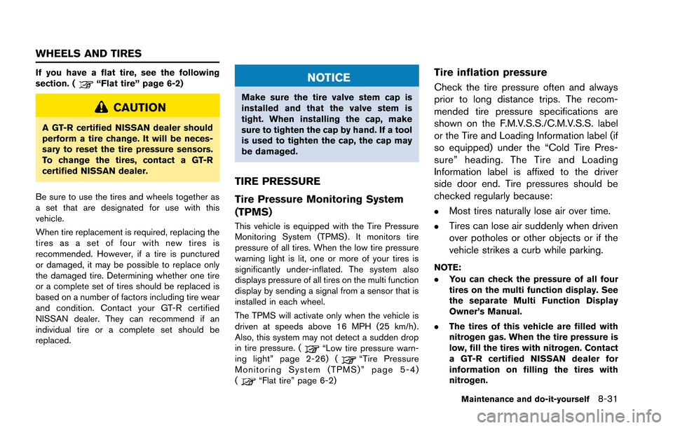 NISSAN GT-R 2013 R35 Owners Manual If you have a flat tire, see the following
section. (“Flat tire” page 6-2)
CAUTION
A GT-R certified NISSAN dealer should
perform a tire change. It will be neces-
sary to reset the tire pressure se NISSAN GT-R 2013 R35 Owners Manual If you have a flat tire, see the following
section. (“Flat tire” page 6-2)
CAUTION
A GT-R certified NISSAN dealer should
perform a tire change. It will be neces-
sary to reset the tire pressure se