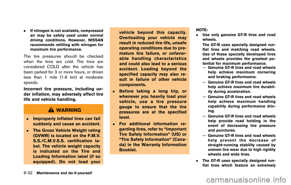 NISSAN GT-R 2013 R35 Owners Manual 8-32Maintenance and do-it-yourself
.If nitrogen is not available, compressed
air may be safely used under normal
driving conditions. However, NISSAN
recommends refilling with nitrogen for
maximum tire NISSAN GT-R 2013 R35 Owners Manual 8-32Maintenance and do-it-yourself
.If nitrogen is not available, compressed
air may be safely used under normal
driving conditions. However, NISSAN
recommends refilling with nitrogen for
maximum tire