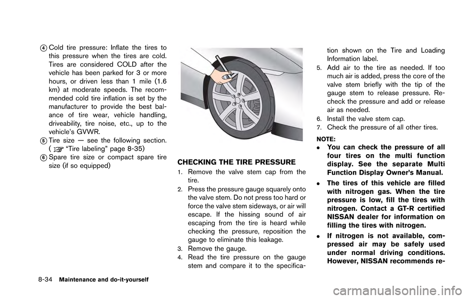 NISSAN GT-R 2013 R35 Owners Manual 8-34Maintenance and do-it-yourself
*4Cold tire pressure: Inflate the tires to
this pressure when the tires are cold.
Tires are considered COLD after the
vehicle has been parked for 3 or more
hours, or