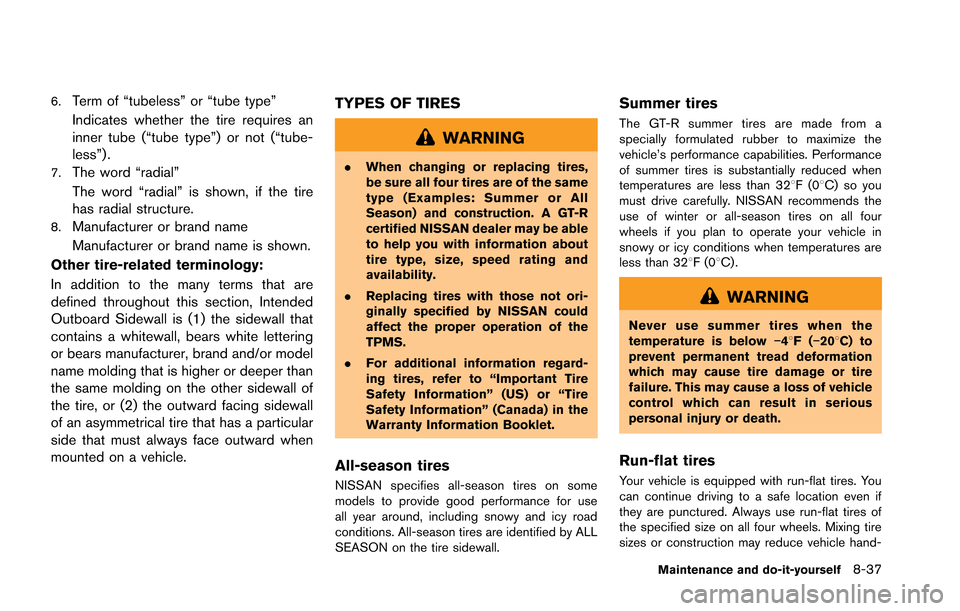 NISSAN GT-R 2013 R35 Owners Manual 6.Term of “tubeless” or “tube type”
Indicates whether the tire requires an
inner tube (“tube type”) or not (“tube-
less”) .
7.The word “radial”
The word “radial” is shown, if t