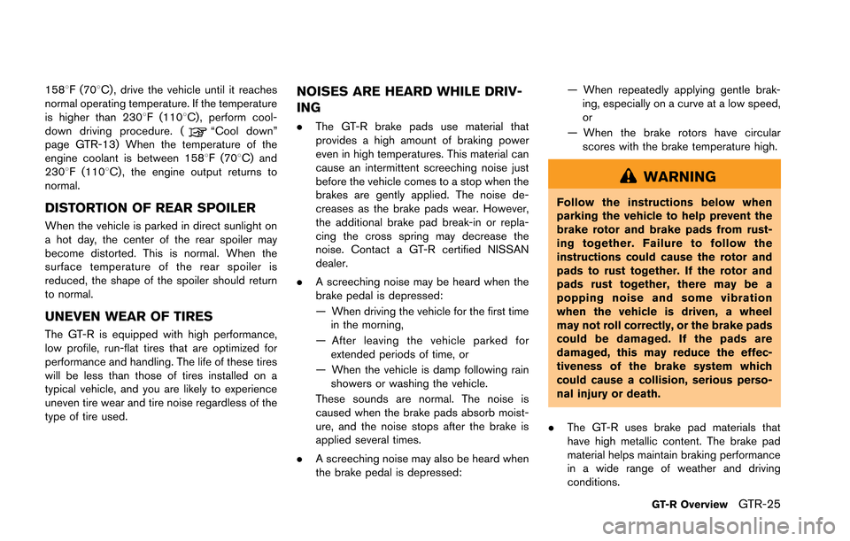 NISSAN GT-R 2013 R35 Owners Manual 1588F (708C) , drive the vehicle until it reaches
normal operating temperature. If the temperature
is higher than 2308F (1108C), perform cool-
down driving procedure. (
“Cool down”
page GTR-13) Wh