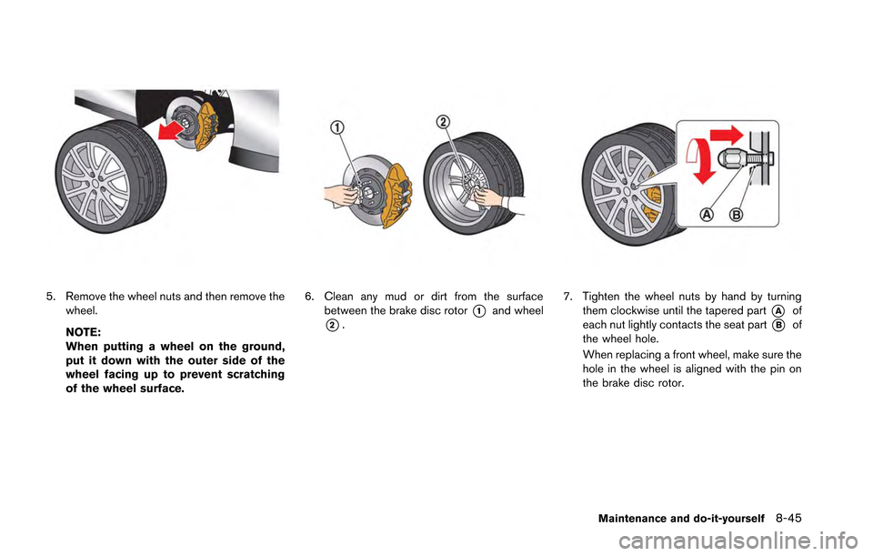 NISSAN GT-R 2013 R35 Owners Manual 5. Remove the wheel nuts and then remove thewheel.
NOTE:
When putting a wheel on the ground,
put it down with the outer side of the
wheel facing up to prevent scratching
of the wheel surface.6. Clean 