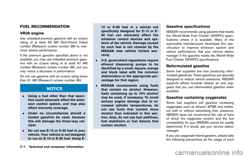 NISSAN GT-R 2013 R35 Owners Manual 9-4Technical and consumer information
FUEL RECOMMENDATION
VR38 engine
Use unleaded premium gasoline with an octane
rating of at least 93 AKI (Anti-Knock Index)
number (Research octane number 98) to ma