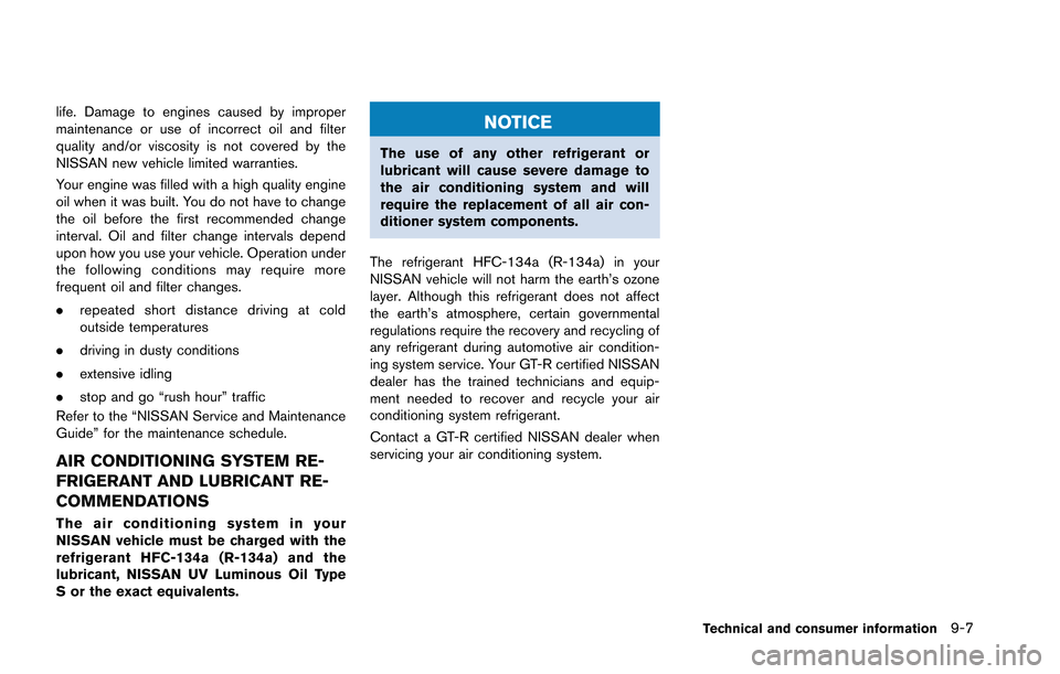 NISSAN GT-R 2013 R35 Owners Manual life. Damage to engines caused by improper
maintenance or use of incorrect oil and filter
quality and/or viscosity is not covered by the
NISSAN new vehicle limited warranties.
Your engine was filled w