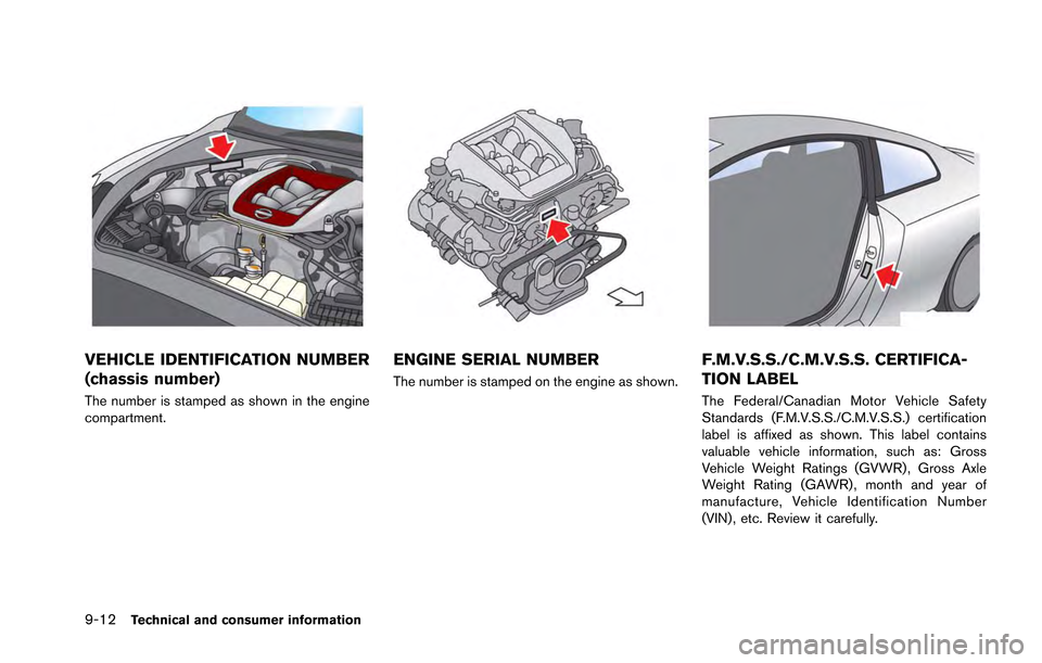 NISSAN GT-R 2013 R35 Owners Manual 9-12Technical and consumer information
VEHICLE IDENTIFICATION NUMBER
(chassis number)
The number is stamped as shown in the engine
compartment.
ENGINE SERIAL NUMBER
The number is stamped on the engine