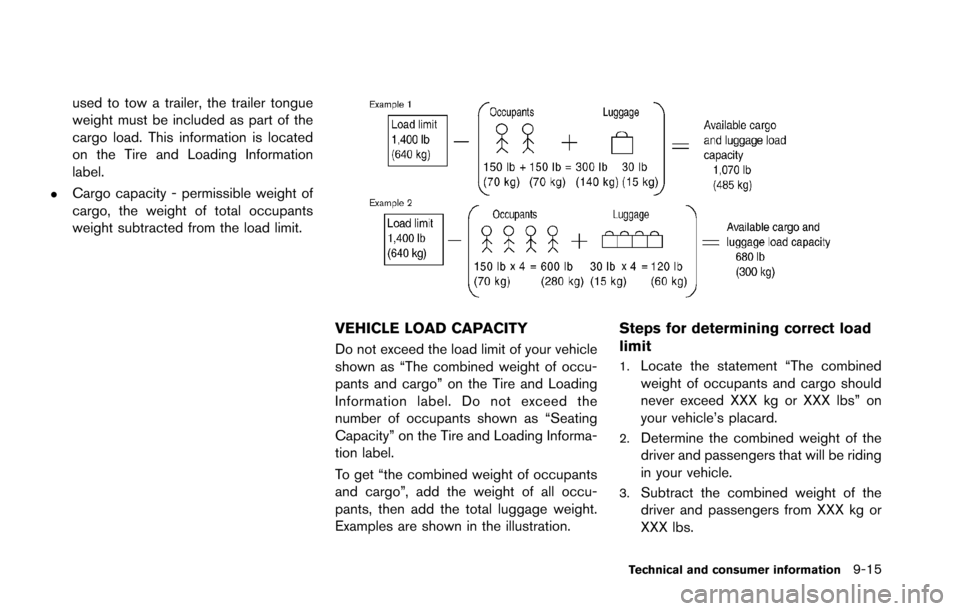 NISSAN GT-R 2013 R35 Owners Manual used to tow a trailer, the trailer tongue
weight must be included as part of the
cargo load. This information is located
on the Tire and Loading Information
label.
.Cargo capacity - permissible weight