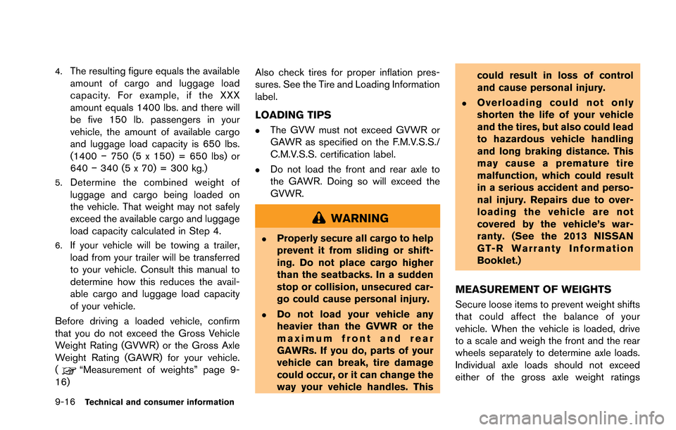 NISSAN GT-R 2013 R35 Owners Manual 9-16Technical and consumer information
4.The resulting figure equals the available
amount of cargo and luggage load
capacity. For example, if the XXX
amount equals 1400 lbs. and there will
be five 150 NISSAN GT-R 2013 R35 Owners Manual 9-16Technical and consumer information
4.The resulting figure equals the available
amount of cargo and luggage load
capacity. For example, if the XXX
amount equals 1400 lbs. and there will
be five 150