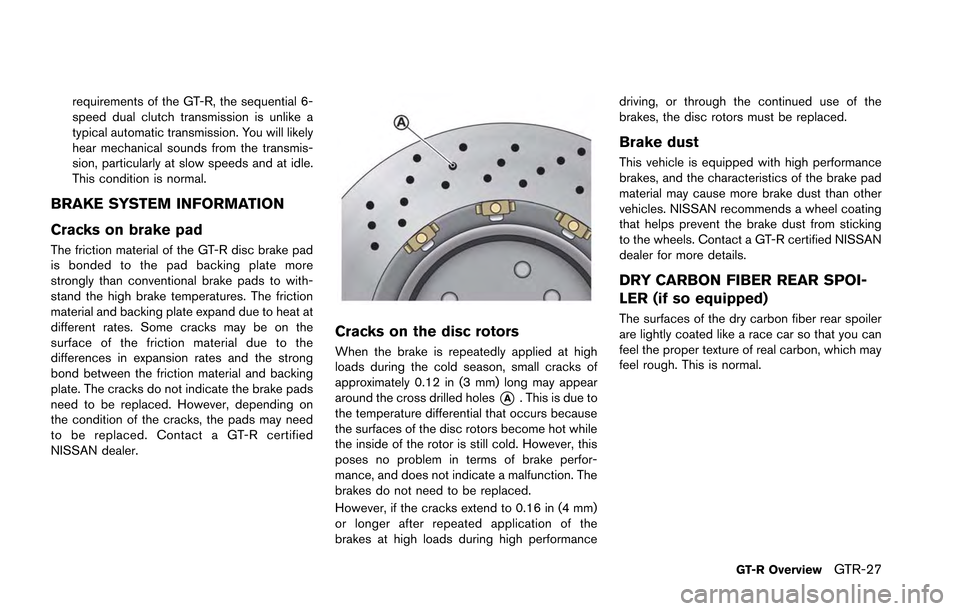 NISSAN GT-R 2013 R35 Owners Guide requirements of the GT-R, the sequential 6-
speed dual clutch transmission is unlike a
typical automatic transmission. You will likely
hear mechanical sounds from the transmis-
sion, particularly at s