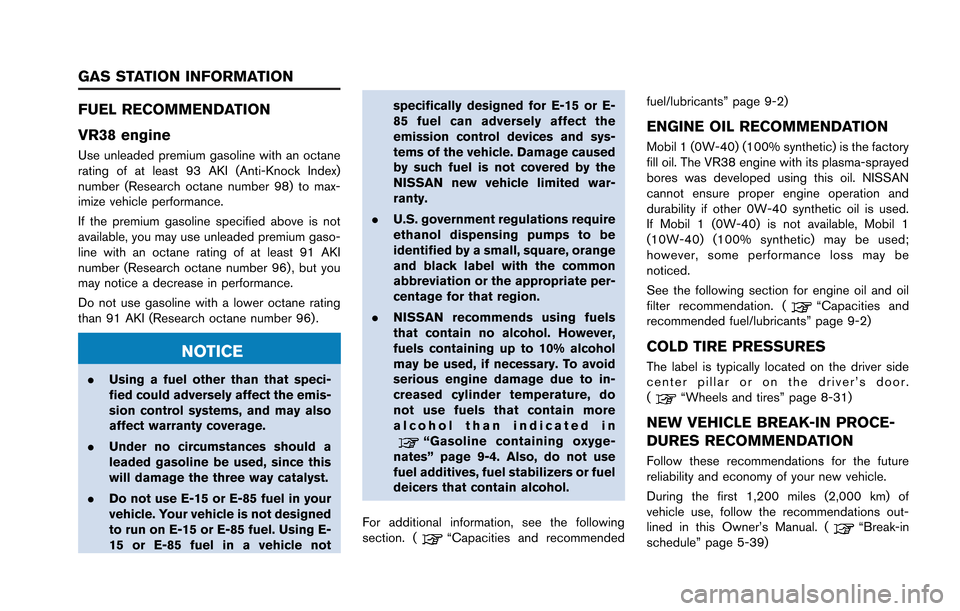 NISSAN GT-R 2013 R35 Owners Manual FUEL RECOMMENDATION
VR38 engine
Use unleaded premium gasoline with an octane
rating of at least 93 AKI (Anti-Knock Index)
number (Research octane number 98) to max-
imize vehicle performance.
If the p