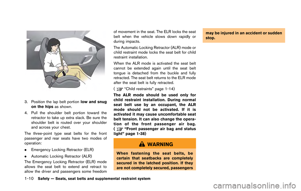 NISSAN GT-R 2013 R35 Owners Manual 1-10Safety — Seats, seat belts and supplemental restraint system
3. Position the lap belt portionlow and snug
on the hips as shown.
4. Pull the shoulder belt portion toward the retractor to take up 