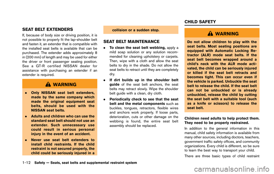 NISSAN GT-R 2013 R35 Owners Manual 1-12Safety — Seats, seat belts and supplemental restraint system
SEAT BELT EXTENDERS
If, because of body size or driving position, it is
not possible to properly fit the lap-shoulder belt
and fasten