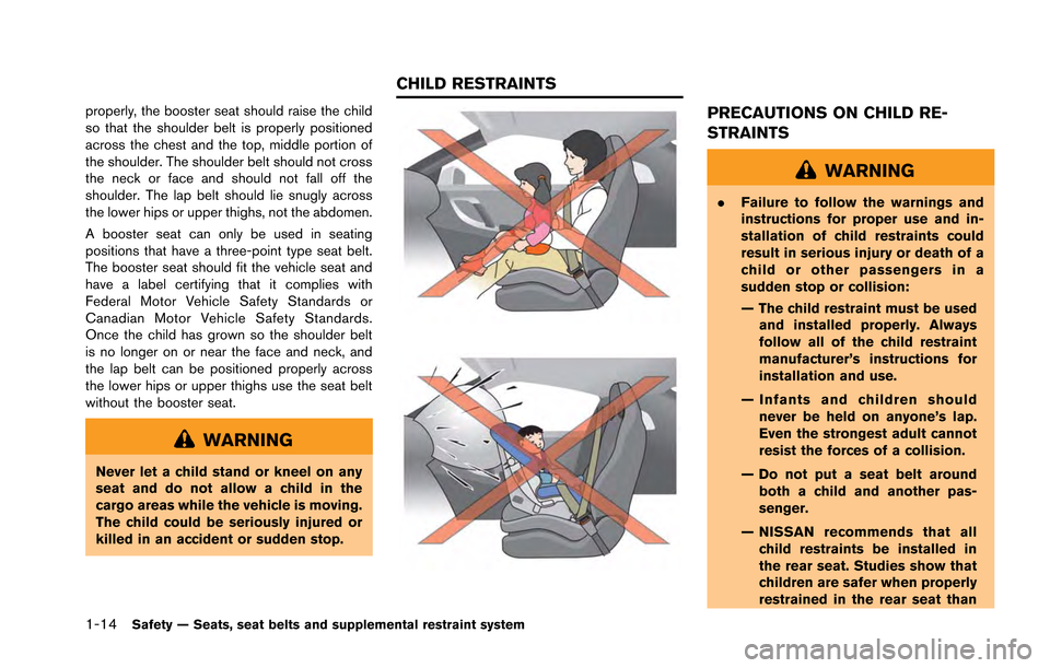 NISSAN GT-R 2013 R35 Owners Manual 1-14Safety — Seats, seat belts and supplemental restraint system
properly, the booster seat should raise the child
so that the shoulder belt is properly positioned
across the chest and the top, midd