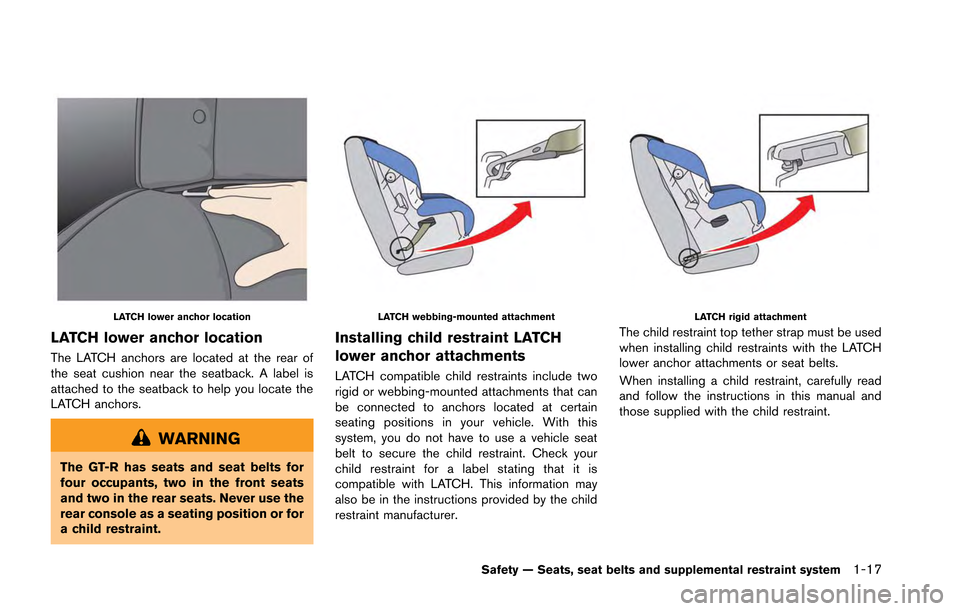 NISSAN GT-R 2013 R35 Repair Manual LATCH lower anchor location
LATCH lower anchor location
The LATCH anchors are located at the rear of
the seat cushion near the seatback. A label is
attached to the seatback to help you locate the
LATC NISSAN GT-R 2013 R35 Repair Manual LATCH lower anchor location
LATCH lower anchor location
The LATCH anchors are located at the rear of
the seat cushion near the seatback. A label is
attached to the seatback to help you locate the
LATC
