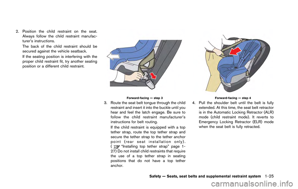 NISSAN GT-R 2013 R35 Owners Manual 2. Position the child restraint on the seat.Always follow the child restraint manufac-
turer’s instructions.
The back of the child restraint should be
secured against the vehicle seatback.
If the se