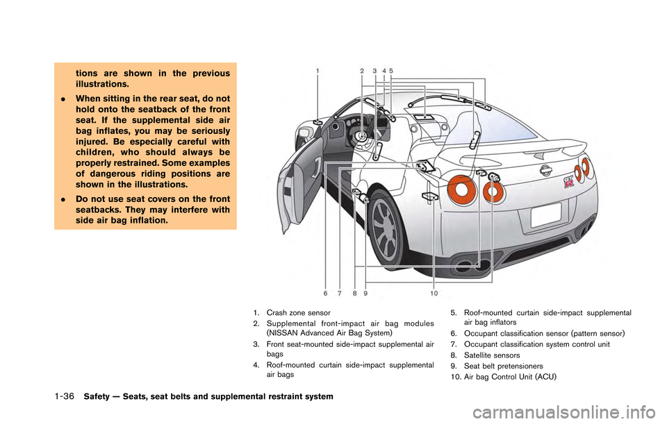 NISSAN GT-R 2013 R35 Owners Manual 1-36Safety — Seats, seat belts and supplemental restraint system
tions are shown in the previous
illustrations.
. When sitting in the rear seat, do not
hold onto the seatback of the front
seat. If t