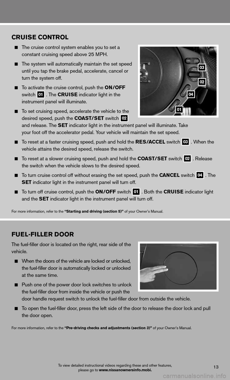 NISSAN GT-R 2013 R35 Quick Reference Guide cruiSe coNTrol
   The cruise control system enables you to set a   
    constant cruising speed above 25 MPH.   
 
  The system will automatically maintain the set speed   
    until you tap the brake