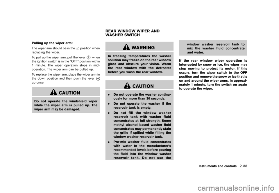 NISSAN JUKE 2013 F15 / 1.G Owners Manual Black plate (99,1)
[ Edit: 2012/ 6/ 29 Model: F15-D ]
Pulling up the wiper arm:
The wiper arm should be in the up position when
replacing the wiper.
To pull up the wiper arm, pull the lever
*5when
the