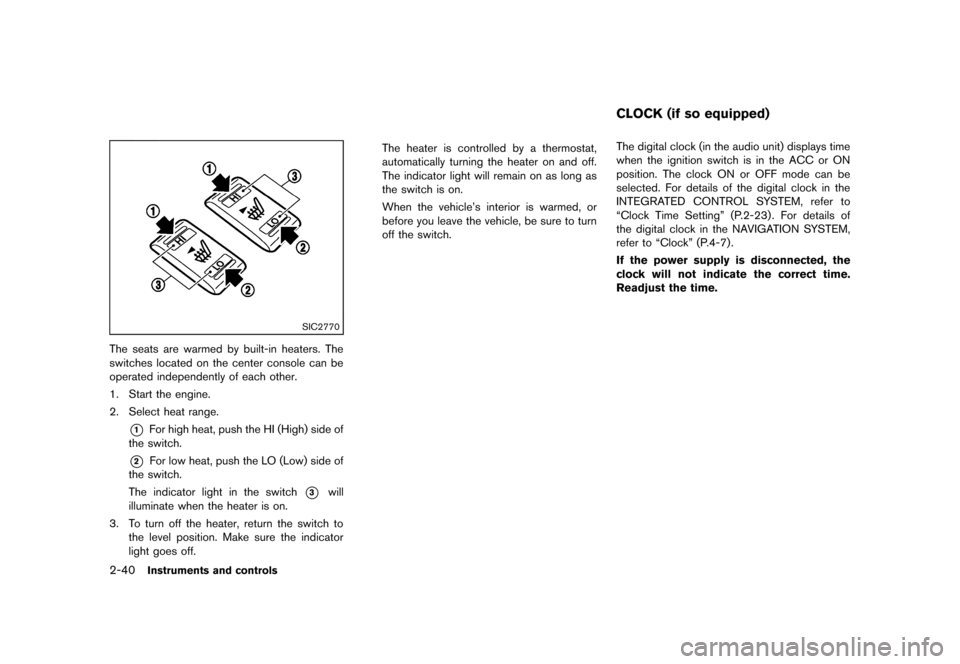 NISSAN JUKE 2013 F15 / 1.G Owners Manual Black plate (106,1)
[ Edit: 2012/ 6/ 29 Model: F15-D ]
2-40Instruments and controls
SIC2770
The seats are warmed by built-in heaters. The
switches located on the center console can be
operated indepen