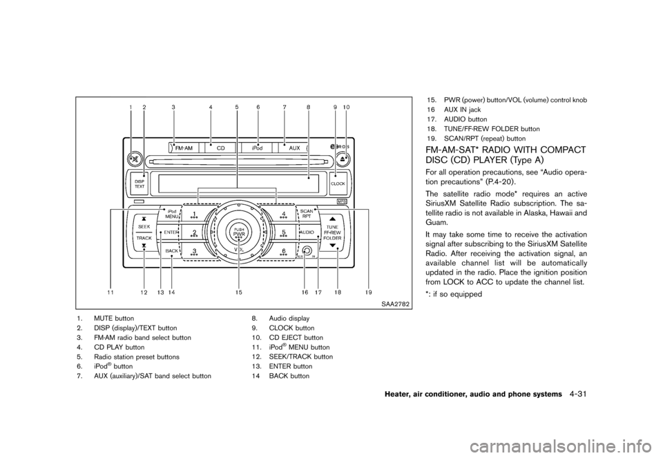 NISSAN JUKE 2013 F15 / 1.G Owners Manual Black plate (175,1)
[ Edit: 2012/ 6/ 29 Model: F15-D ]
SAA2782
1. MUTE button
2. DISP (display)/TEXT button
3. FM·AM radio band select button
4. CD PLAY button
5. Radio station preset buttons
6. iPod