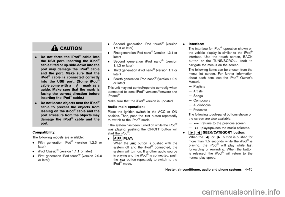 NISSAN JUKE 2013 F15 / 1.G Owners Manual Black plate (189,1)
[ Edit: 2012/ 6/ 29 Model: F15-D ]
CAUTION
.Do not force the iPod®cable into
the USB port. Inserting the iPod®
cable tilted or up-side-down into the
port may damage the iPod®cab