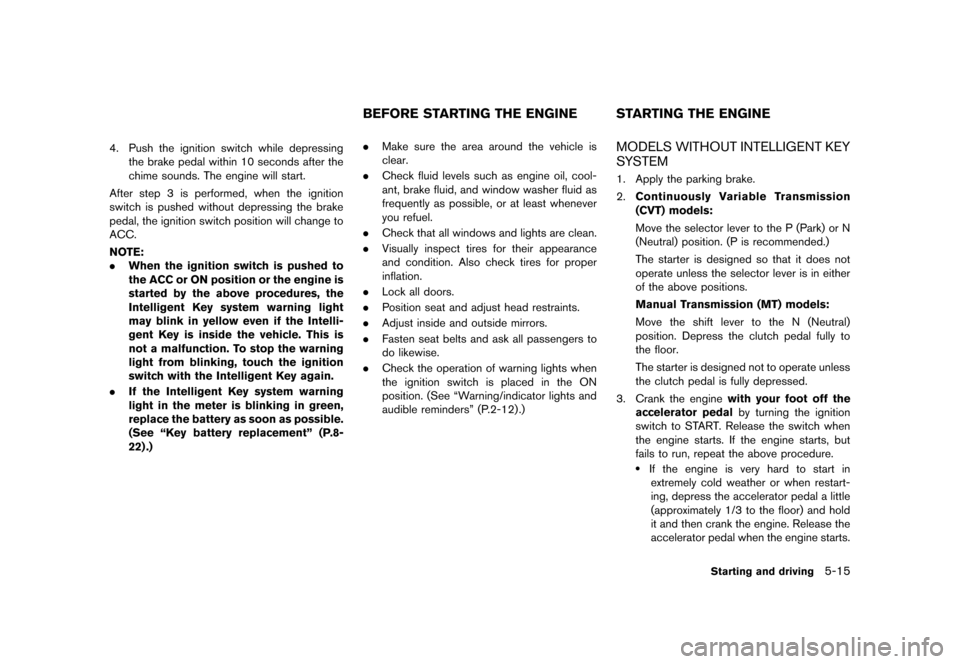 NISSAN JUKE 2013 F15 / 1.G Owners Manual Black plate (221,1)
[ Edit: 2012/ 6/ 29 Model: F15-D ]
4. Push the ignition switch while depressingthe brake pedal within 10 seconds after the
chime sounds. The engine will start.
After step 3 is perf