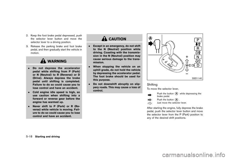 NISSAN JUKE 2013 F15 / 1.G Owners Manual Black plate (224,1)
[ Edit: 2012/ 6/ 29 Model: F15-D ]
5-18Starting and driving
2. Keep the foot brake pedal depressed, pushthe selector lever button and move the
selector lever to a driving position.