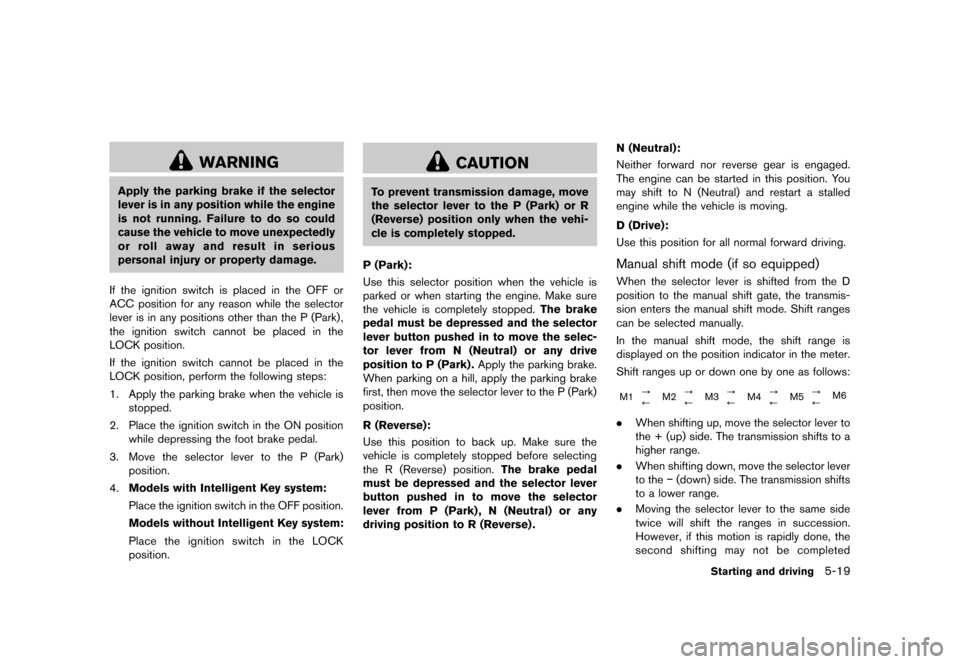NISSAN JUKE 2013 F15 / 1.G Owners Manual Black plate (225,1)
[ Edit: 2012/ 6/ 29 Model: F15-D ]
WARNING
Apply the parking brake if the selector
lever is in any position while the engine
is not running. Failure to do so could
cause the vehicl