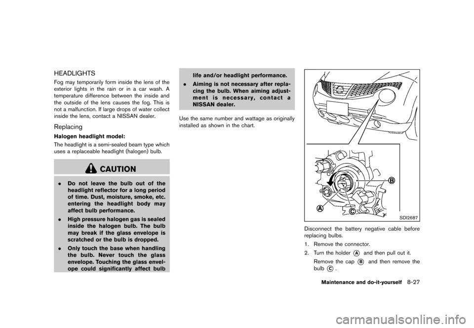 NISSAN JUKE 2013 F15 / 1.G Owners Guide Black plate (303,1)
[ Edit: 2012/ 6/ 29 Model: F15-D ]
HEADLIGHTSGUID-2315F15B-21C2-48E3-B4D6-114A3540E8D5Fog may temporarily form inside the lens of the
exterior lights in the rain or in a car wash. 