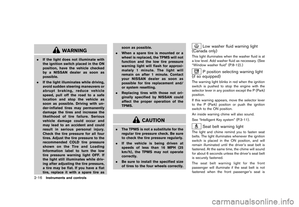 NISSAN JUKE 2013 F15 / 1.G Owners Manual Black plate (82,1)
[ Edit: 2012/ 6/ 29 Model: F15-D ]
2-16Instruments and controls
WARNING
.If the light does not illuminate with
the ignition switch placed in the ON
position, have the vehicle checke