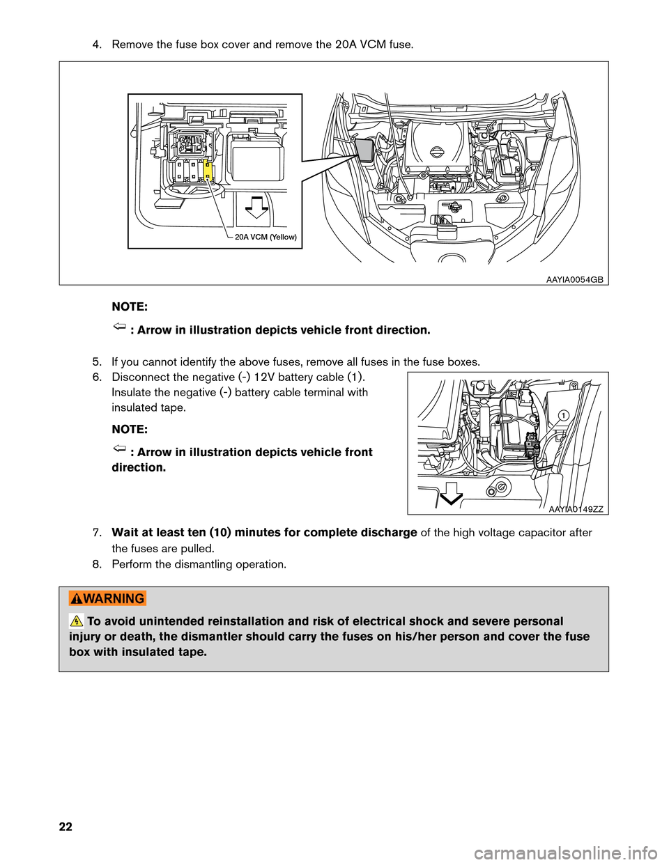 NISSAN LEAF 2013 1.G Dismantling Guide 4. Remove the fuse box cover and remove the 20A VCM fuse.
NO TE: : Arrow in illustration depicts vehicle front direction.
5.

If you cannot identify the above fuses, remove all fuses in the fuse boxes