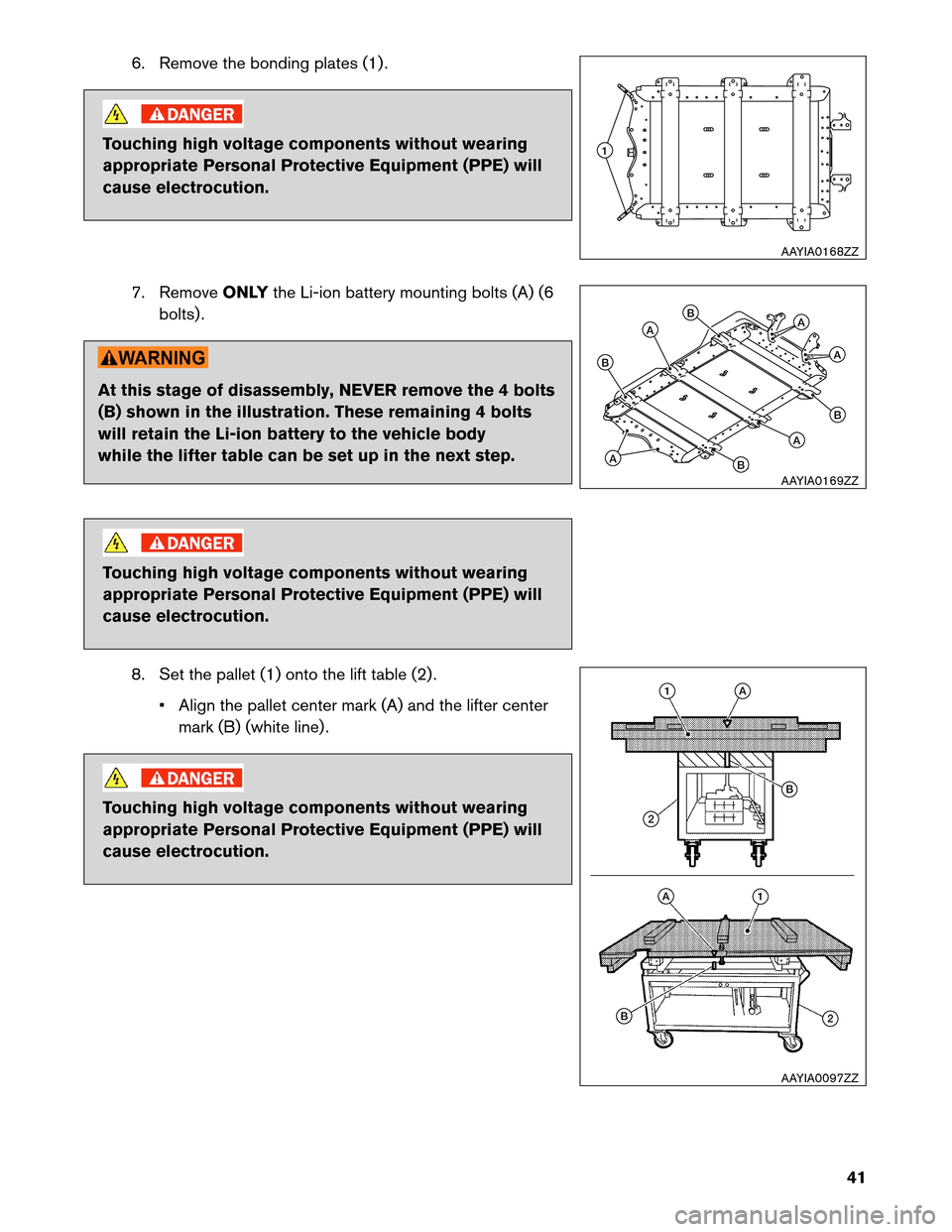 NISSAN LEAF 2013 1.G Dismantling Guide 6. Remove the bonding plates (1) .
Touching high voltage components without wearing
appropriate
Personal Protective Equipment (PPE) will
cause electrocution.
7. Remove ONLYthe Li-ion battery mounting 