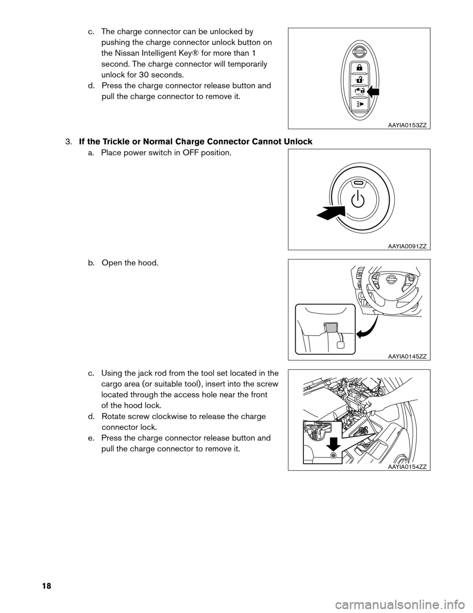 NISSAN LEAF 2013 1.G First Responders Guide c. The charge connector can be unlocked by
pushing the charge connector unlock button on
the Nissan Intelligent Key® for more than 1
second. The charge connector will temporarily
unlock for 30 second