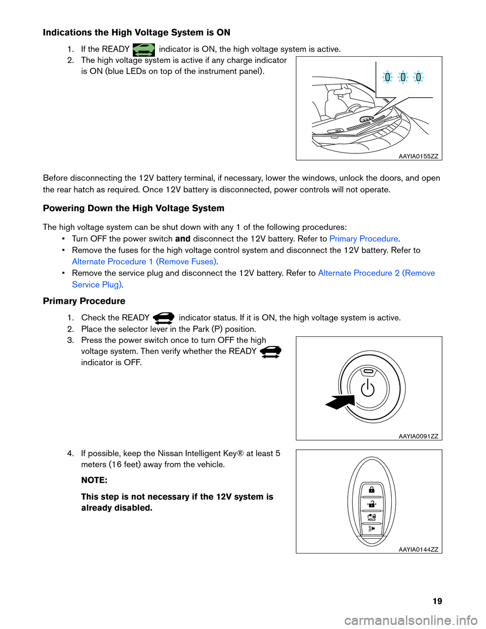 NISSAN LEAF 2013 1.G First Responders Guide Indications the High Voltage System is ON
1. If the READY indicator is ON, the high voltage system is active.
2.

The high voltage system is active if any charge indicator
is ON (blue LEDs on top of t