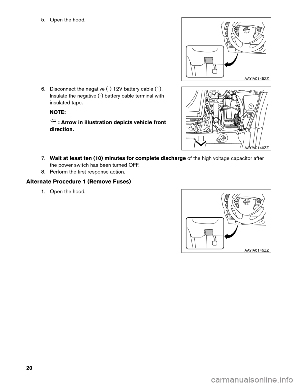 NISSAN LEAF 2013 1.G First Responders Guide 5. Open the hood.
6.
Disconnect the negative (-) 12V battery cable (1) .
Insulate the negative (-) battery cable terminal with
insulated tape.
NOTE: : Arrow in illustration depicts vehicle front
direc