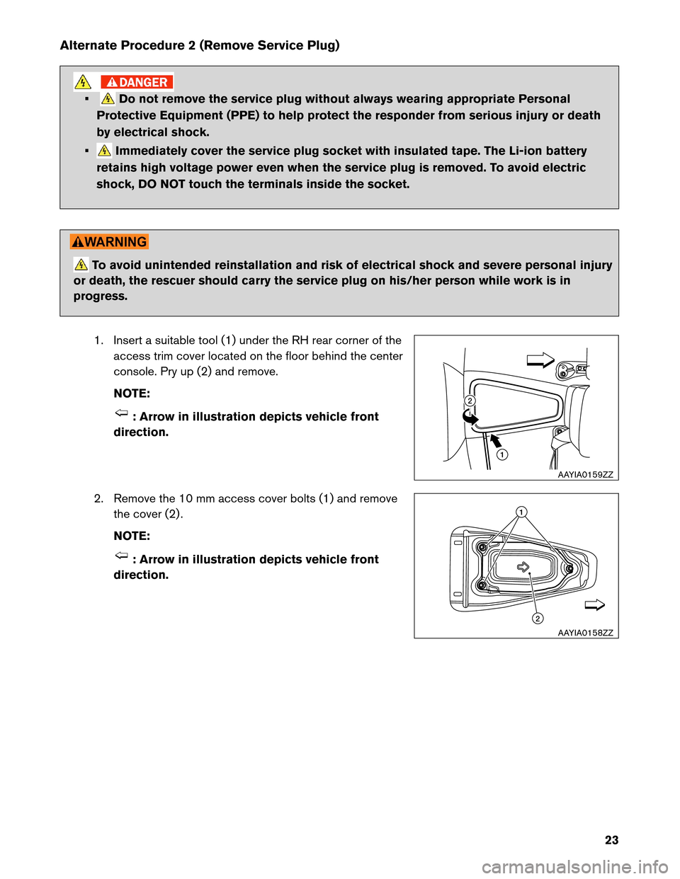 NISSAN LEAF 2013 1.G First Responders Guide Alternate Procedure 2 (Remove Service Plug)
• Do not remove the service plug without always wearing appropriate Personal
Protective Equipment (PPE) to help protect the responder from serious injury NISSAN LEAF 2013 1.G First Responders Guide Alternate Procedure 2 (Remove Service Plug)
• Do not remove the service plug without always wearing appropriate Personal
Protective Equipment (PPE) to help protect the responder from serious injury