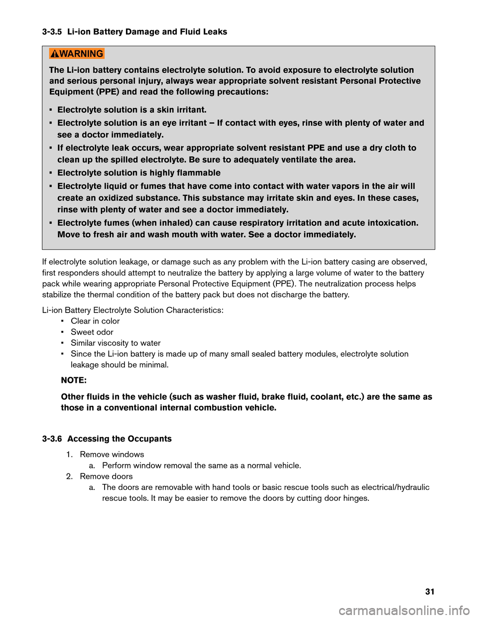 NISSAN LEAF 2013 1.G First Responders Guide 3-3.5 Li-ion Battery Damage and Fluid Leaks
The Li-ion battery contains electrolyte solution. To avoid exposure to electrolyte solution
and
serious personal injury, always wear appropriate solvent res