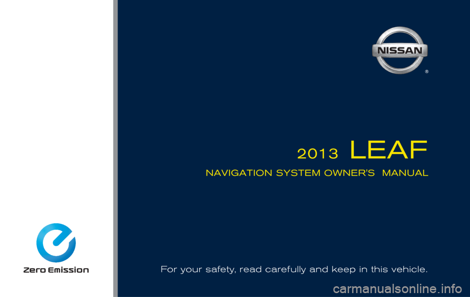 NISSAN LEAF 2013 1.G Navigation Manual For your safety, read carefully and keep in this vehicle.NAVIGATION SYSTEM OWNERS  MANUAL
2013 LEAF 