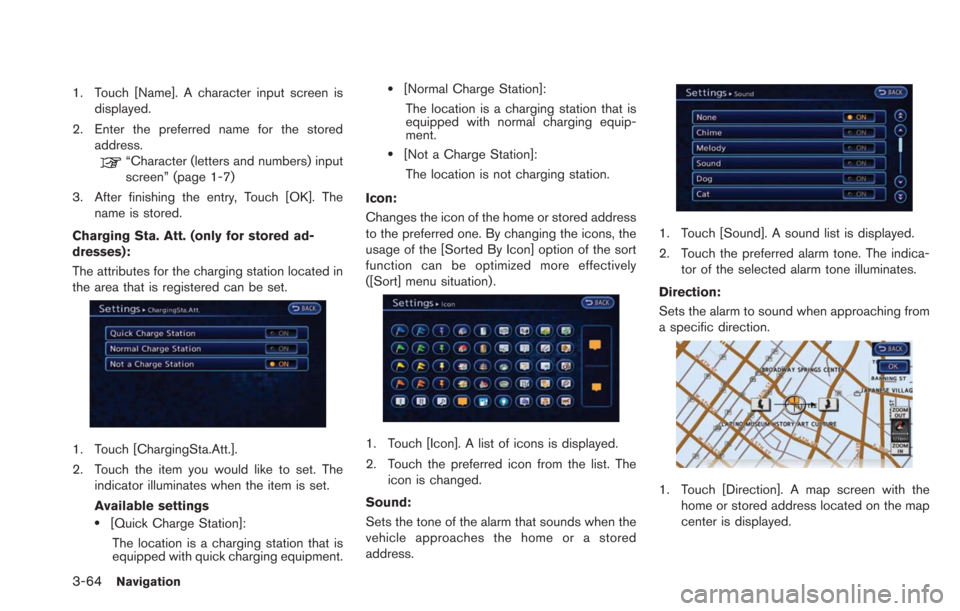 NISSAN LEAF 2013 1.G Navigation Manual 3-64Navigation
1. Touch [Name]. A character input screen isdisplayed.
2. Enter the preferred name for the stored address.
“Character (letters and numbers) input
screen” (page 1-7)
3. After finishi