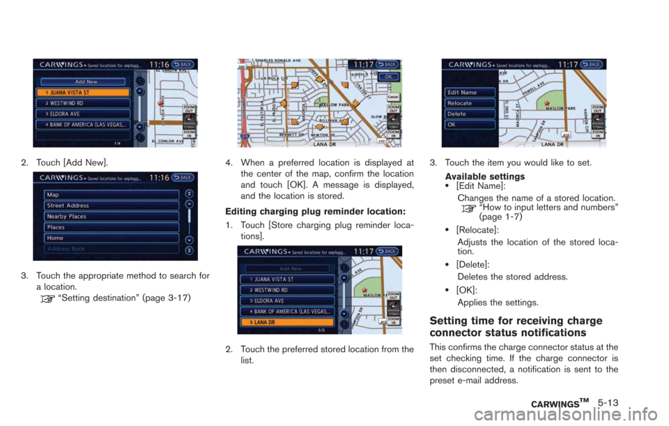 NISSAN LEAF 2013 1.G Navigation Manual 2. Touch [Add New].
3. Touch the appropriate method to search fora location.
“Setting destination” (page 3-17)
4. When a preferred location is displayed atthe center of the map, confirm the locati