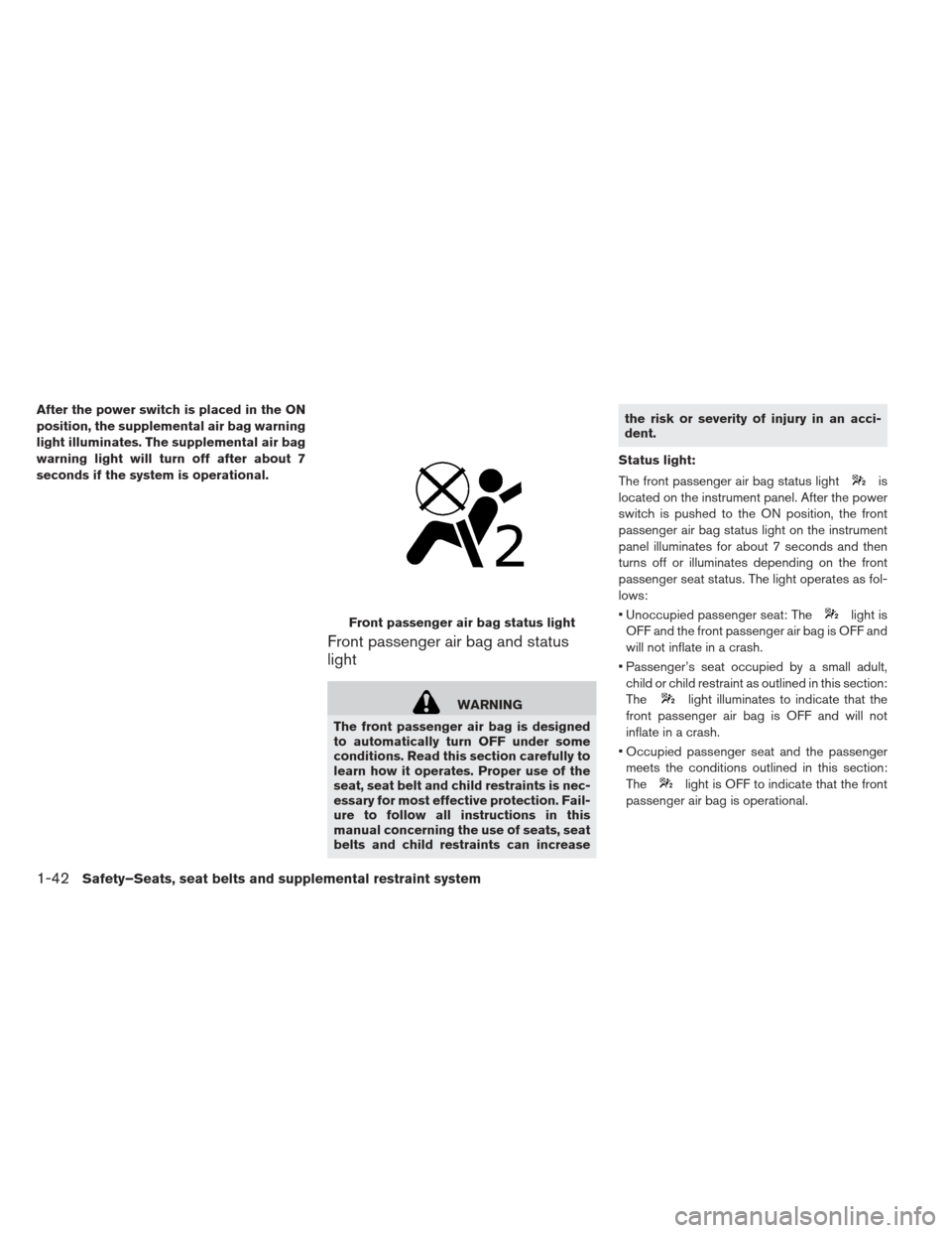 NISSAN LEAF 2013 1.G Owners Manual After the power switch is placed in the ON
position, the supplemental air bag warning
light illuminates. The supplemental air bag
warning light will turn off after about 7
seconds if the system is ope