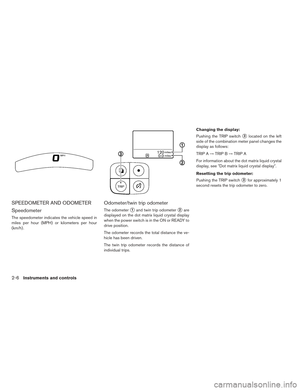 NISSAN LEAF 2013 1.G Owners Manual SPEEDOMETER AND ODOMETER
Speedometer
The speedometer indicates the vehicle speed in
miles per hour (MPH) or kilometers per hour
(km/h) .
Odometer/twin trip odometer
The odometer1and twin trip odomete