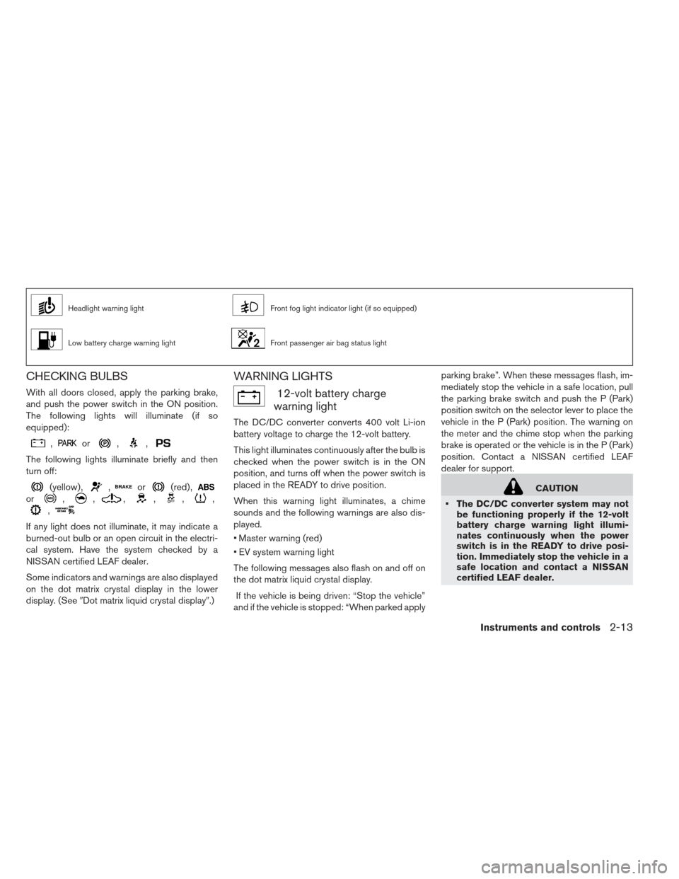 NISSAN LEAF 2013 1.G Owners Manual Headlight warning lightFront fog light indicator light (if so equipped)
Low battery charge warning lightFront passenger air bag status light
CHECKING BULBS
With all doors closed, apply the parking bra