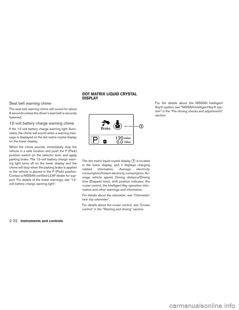 NISSAN LEAF 2013 1.G Owners Manual Seat belt warning chime
The seat belt warning chime will sound for about
6 seconds unless the driver’s seat belt is securely
fastened.
12-volt battery charge warning chime
If the 12-volt battery cha