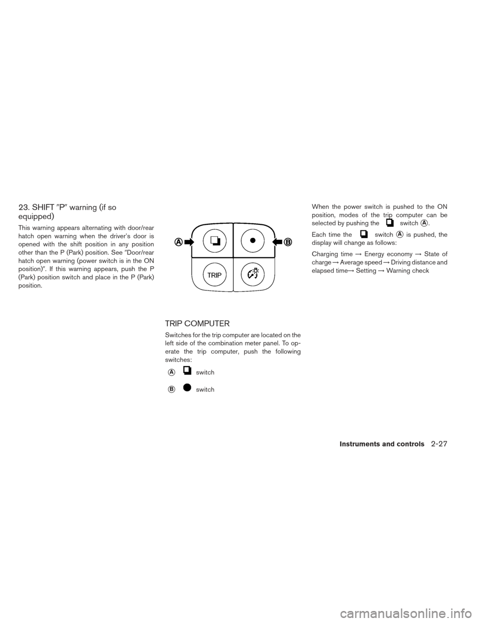 NISSAN LEAF 2013 1.G User Guide 23. SHIFTPwarning (if so
equipped)
This warning appears alternating with door/rear
hatch open warning when the driver’s door is
opened with the shift position in any position
other than the P (Par