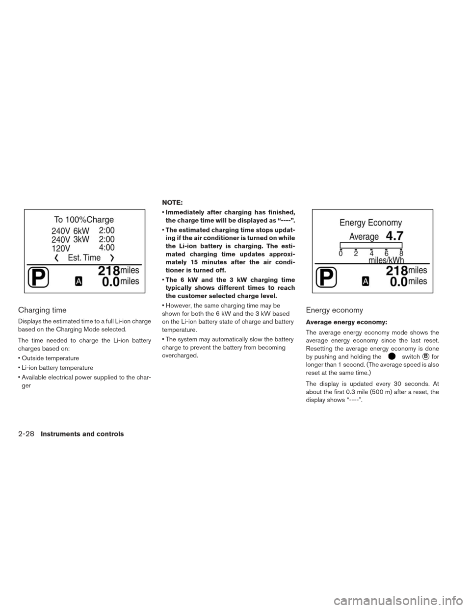 NISSAN LEAF 2013 1.G Owners Manual Charging time
Displays the estimated time to a full Li-ion charge
based on the Charging Mode selected.
The time needed to charge the Li-ion battery
charges based on:
 Outside temperature
 Li-ion batte