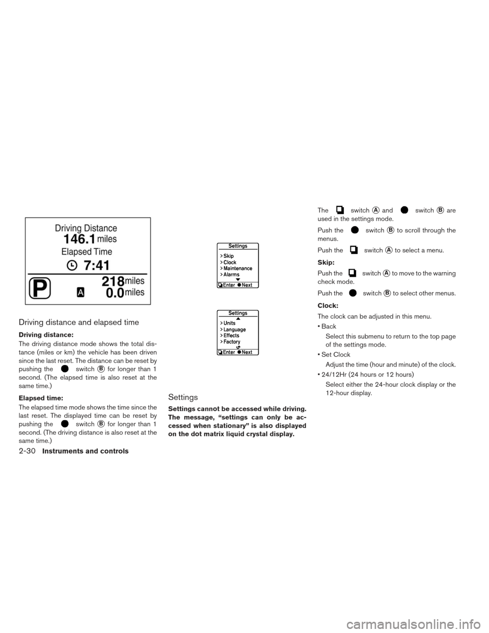 NISSAN LEAF 2013 1.G Owners Manual Driving distance and elapsed time
Driving distance:
The driving distance mode shows the total dis-
tance (miles or km) the vehicle has been driven
since the last reset. The distance can be reset by
pu