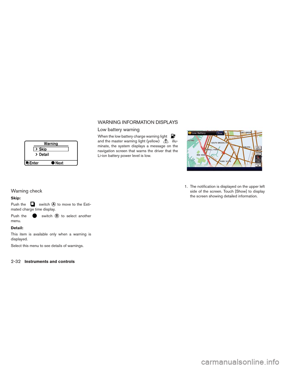 NISSAN LEAF 2013 1.G Owners Manual Warning check
Skip:
Push the
switchAto move to the Esti-
mated charge time display.
Push the
switchBto select another
menu.
Detail:
This item is available only when a warning is
displayed.
Select th