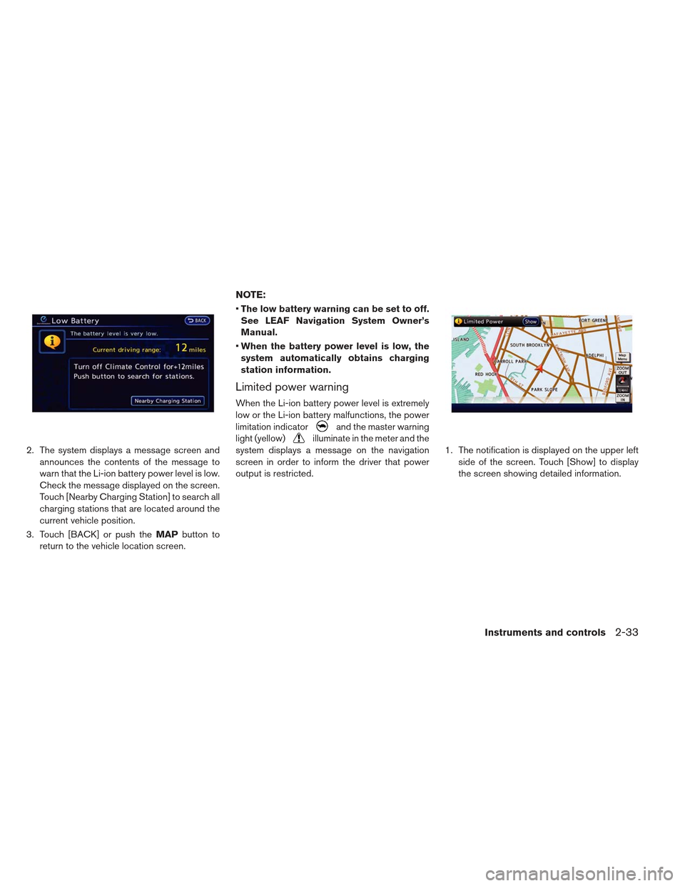 NISSAN LEAF 2013 1.G Owners Manual 2. The system displays a message screen andannounces the contents of the message to
warn that the Li-ion battery power level is low.
Check the message displayed on the screen.
Touch [Nearby Charging S