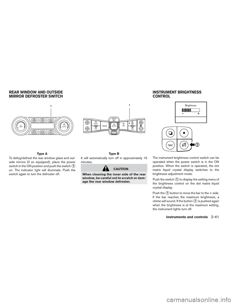 NISSAN LEAF 2013 1.G Owners Manual To defog/defrost the rear window glass and out-
side mirrors (if so equipped) , place the power
switch in the ON position and push the switch
1
on. The indicator light will illuminate. Push the
switc