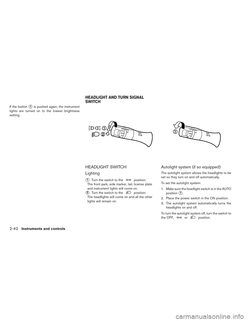 NISSAN LEAF 2013 1.G Owners Manual If the button1is pushed again, the instrument
lights are turned on to the lowest brightness
setting.
HEADLIGHT SWITCH
Lighting
1Turn the switch to theposition:
The front park, side marker, tail, lic